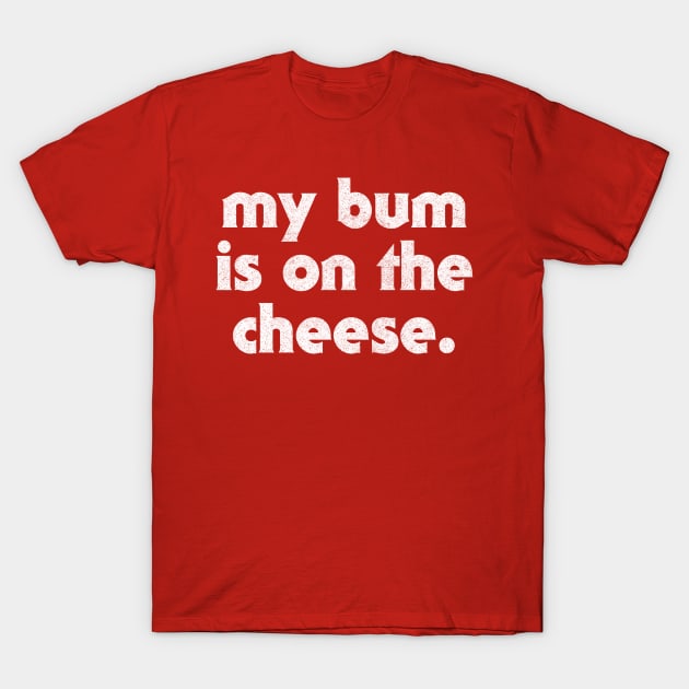 My Bum Is On The Cheese T-Shirt by DankFutura